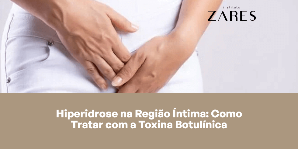 Hiperidrose na Região Íntima: Como Tratar com a Toxina Botulínica